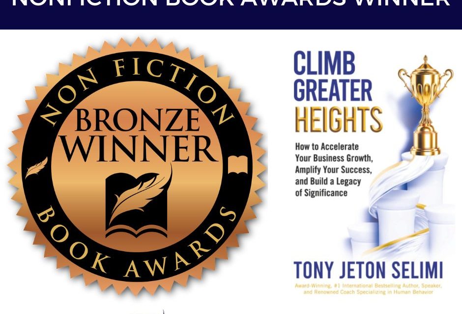 Book Award Winner: Climb Greater Heights: How to Accelerate Your Business Growth, Amplify Your Success, and Build a Legacy of Significance by Tony Jeton Selimi